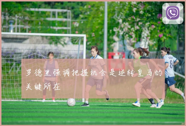 罗德里强调把握机会是逆转皇马的关键所在