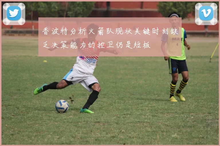 香波特分析火箭队现状关键时刻缺乏决策能力的控卫仍是短板