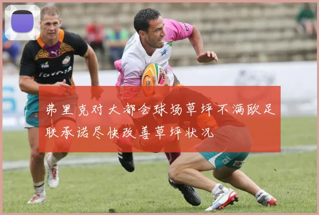 弗里克对大都会球场草坪不满欧足联承诺尽快改善草坪状况