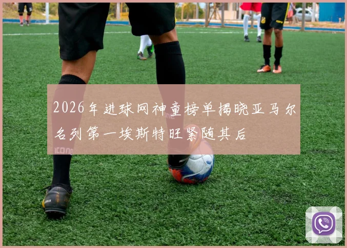 2026年进球网神童榜单揭晓亚马尔名列第一埃斯特旺紧随其后