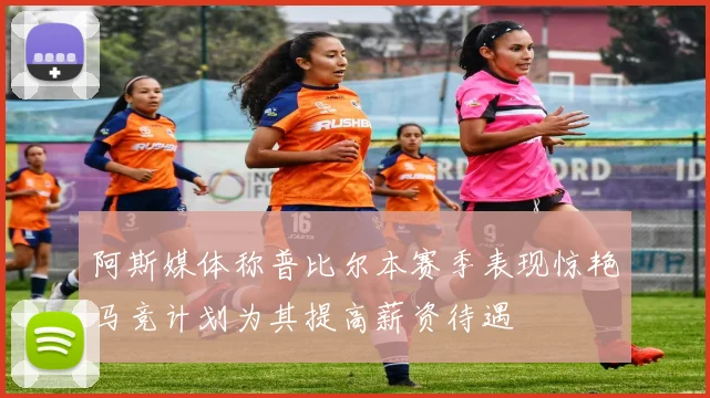 阿斯媒体称普比尔本赛季表现惊艳马竞计划为其提高薪资待遇