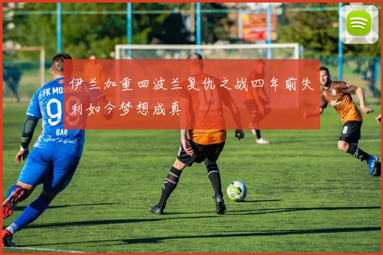 伊兰加重回波兰复仇之战四年前失利如今梦想成真