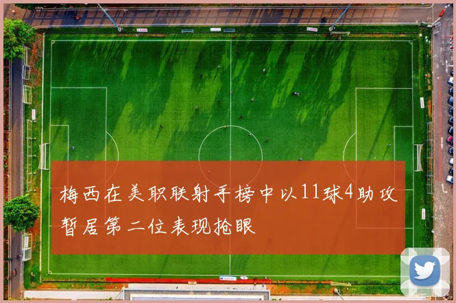 梅西在美职联射手榜中以11球4助攻暂居第二位表现抢眼