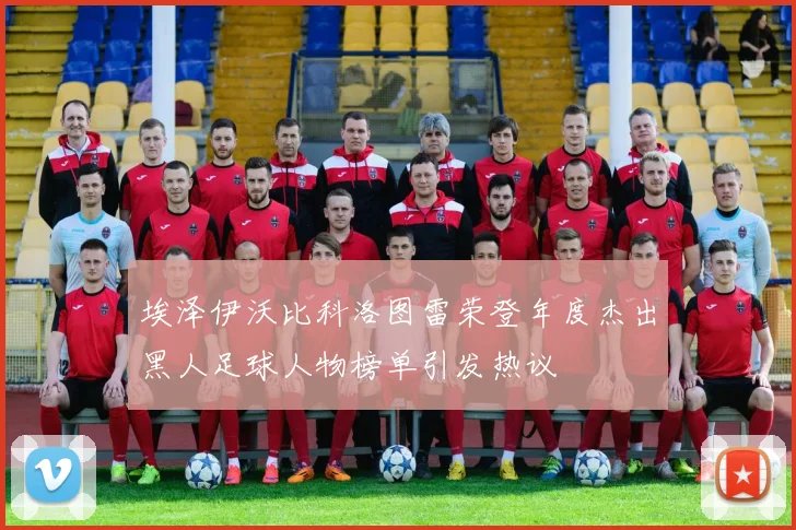 埃泽伊沃比科洛图雷荣登年度杰出黑人足球人物榜单引发热议