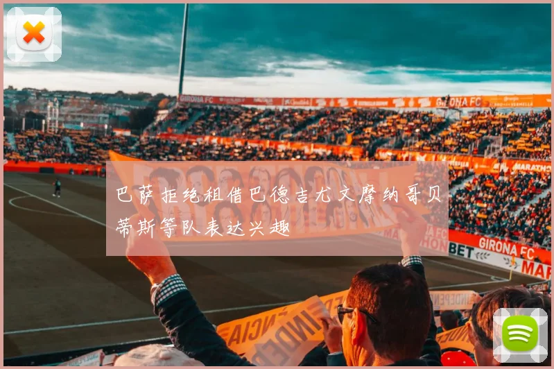 巴萨拒绝租借巴德吉尤文摩纳哥贝蒂斯等队表达兴趣