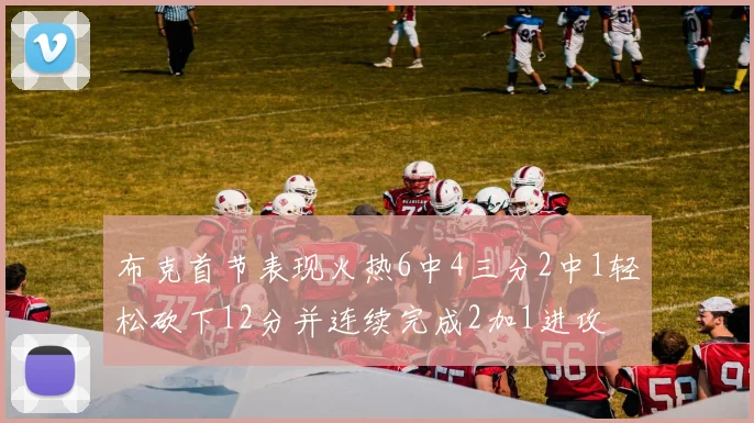 布克首节表现火热6中4三分2中1轻松砍下12分并连续完成2加1进攻