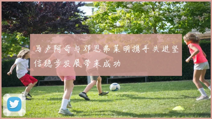 马卢阿奇与邓恩弗莱明携手共进坚信稳步发展带来成功