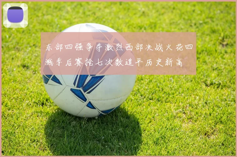 东部四强争夺激烈西部决战火花四溅季后赛抢七次数追平历史新高