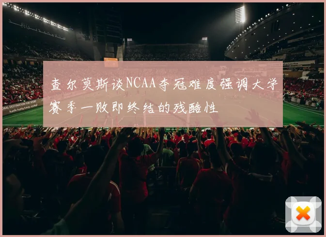 查尔莫斯谈NCAA夺冠难度强调大学赛季一败即终结的残酷性