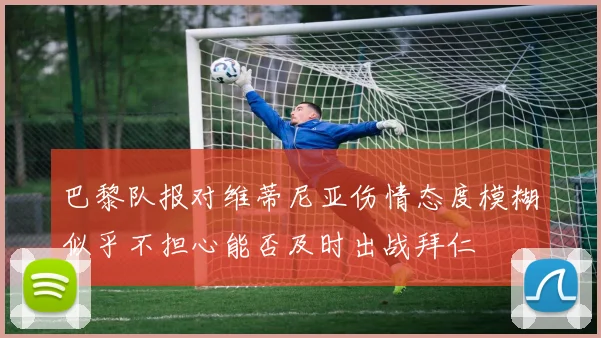 巴黎队报对维蒂尼亚伤情态度模糊似乎不担心能否及时出战拜仁