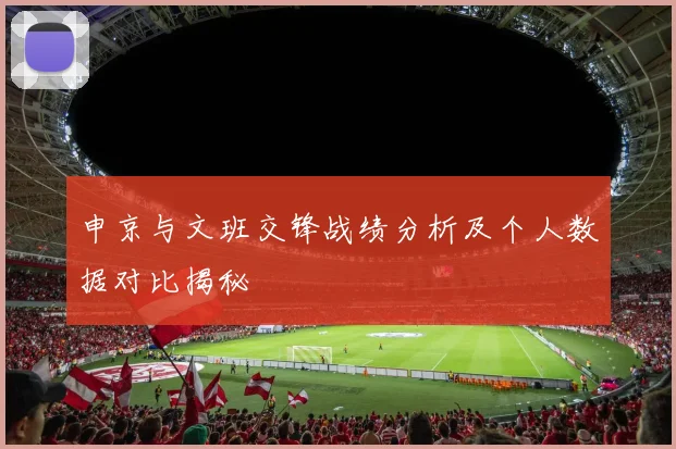 申京与文班交锋战绩分析及个人数据对比揭秘