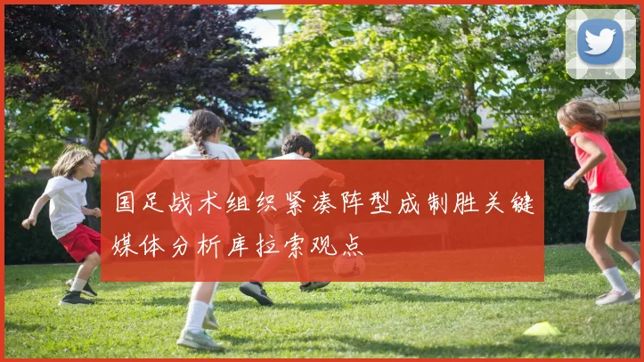 国足战术组织紧凑阵型成制胜关键媒体分析库拉索观点