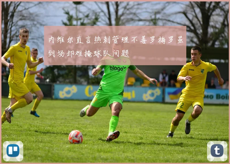内维尔直言热刺管理不善罗梅罗虽到场却难掩球队问题
