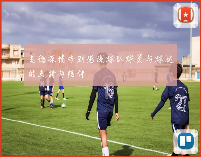 基德深情告别感谢球队球员与球迷的支持与陪伴